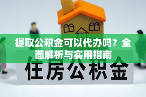 新昌提取公积金可以代办吗？全面解析与实用指南