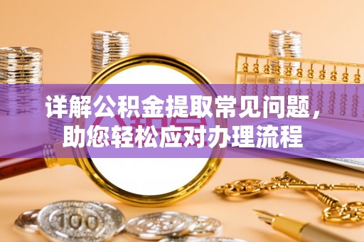 新昌详解公积金提取常见问题，助您轻松应对办理流程