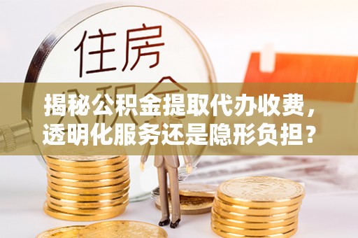 新昌揭秘公积金提取代办收费，透明化服务还是隐形负担？