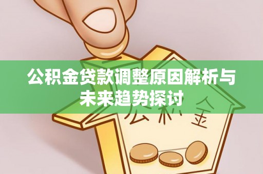 新昌公积金贷款调整原因解析与未来趋势探讨