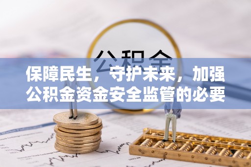 新昌保障民生，守护未来，加强公积金资金安全监管的必要性与实践
