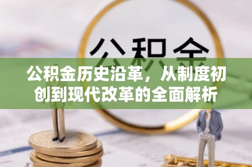 新昌公积金历史沿革，从制度初创到现代改革的全面解析