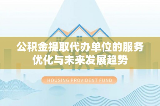 新昌公积金提取代办单位的服务优化与未来发展趋势