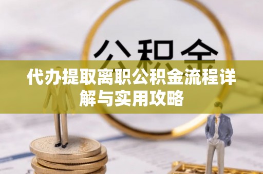 新昌代办提取离职公积金流程详解与实用攻略