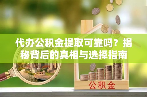 新昌代办公积金提取可靠吗？揭秘背后的真相与选择指南