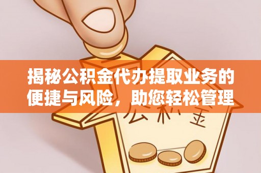 新昌揭秘公积金代办提取业务的便捷与风险，助您轻松管理财务