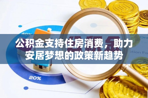 新昌公积金支持住房消费，助力安居梦想的政策新趋势