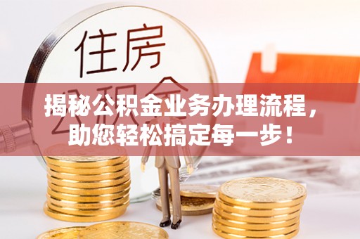 新昌揭秘公积金业务办理流程，助您轻松搞定每一步！