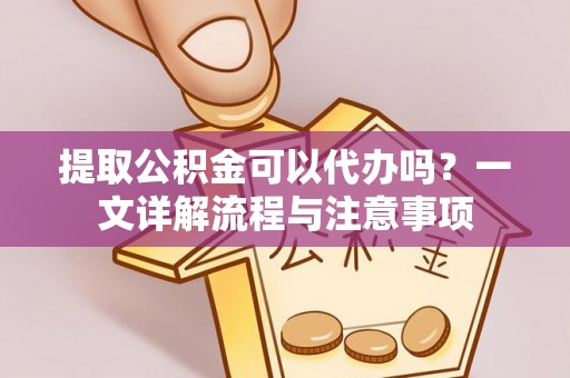 新昌提取公积金可以代办吗？一文详解流程与注意事项