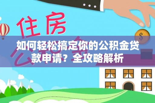 新昌如何轻松搞定你的公积金贷款申请？全攻略解析