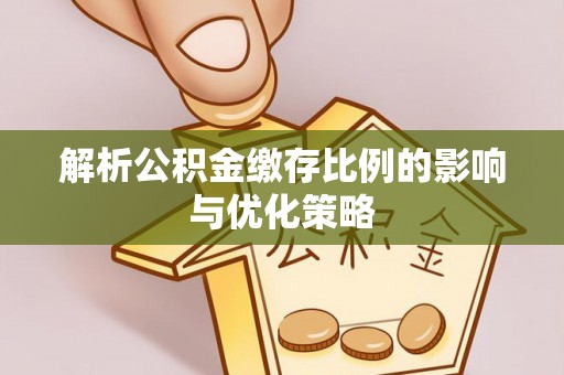 新昌解析公积金缴存比例的影响与优化策略