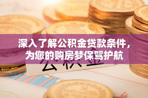 新昌深入了解公积金贷款条件，为您的购房梦保驾护航