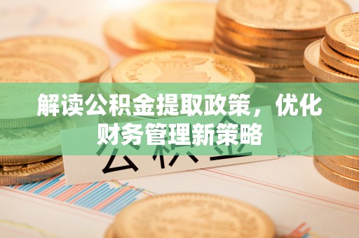 新昌解读公积金提取政策，优化财务管理新策略