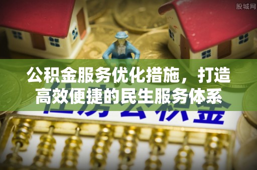新昌公积金服务优化措施，打造高效便捷的民生服务体系