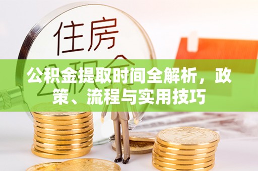 新昌公积金提取时间全解析，政策、流程与实用技巧