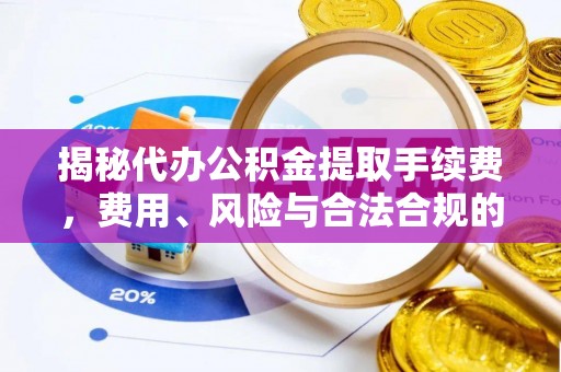 新昌揭秘代办公积金提取手续费，费用、风险与合法合规的全解析