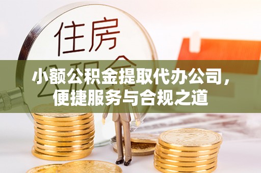新昌小额公积金提取代办公司，便捷服务与合规之道