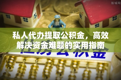 新昌私人代办提取公积金，高效解决资金难题的实用指南