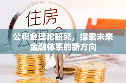 新昌公积金理论研究，探索未来金融体系的新方向