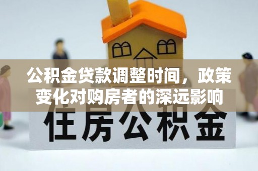 新昌公积金贷款调整时间，政策变化对购房者的深远影响