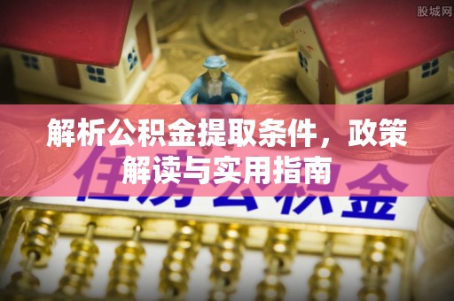 新昌解析公积金提取条件，政策解读与实用指南
