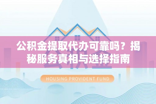 新昌公积金提取代办可靠吗？揭秘服务真相与选择指南
