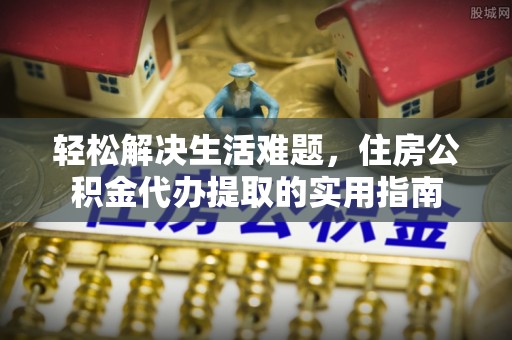 新昌轻松解决生活难题，住房公积金代办提取的实用指南