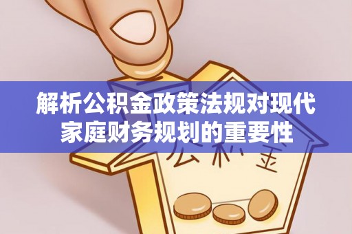 新昌解析公积金政策法规对现代家庭财务规划的重要性