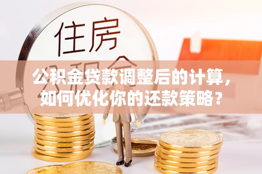 新昌公积金贷款调整后的计算，如何优化你的还款策略？