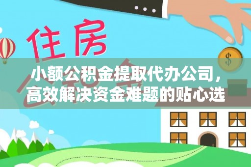 新昌小额公积金提取代办公司，高效解决资金难题的贴心选择