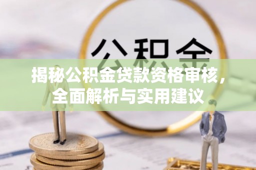 新昌揭秘公积金贷款资格审核，全面解析与实用建议