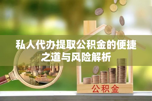 新昌私人代办提取公积金的便捷之道与风险解析