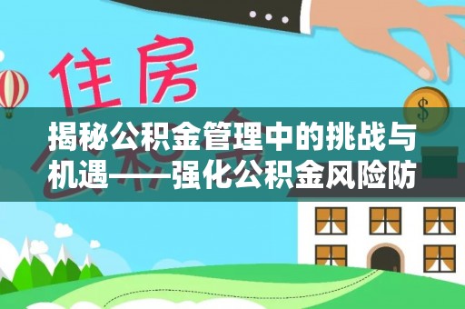 新昌揭秘公积金管理中的挑战与机遇——强化公积金风险防控的多维策略
