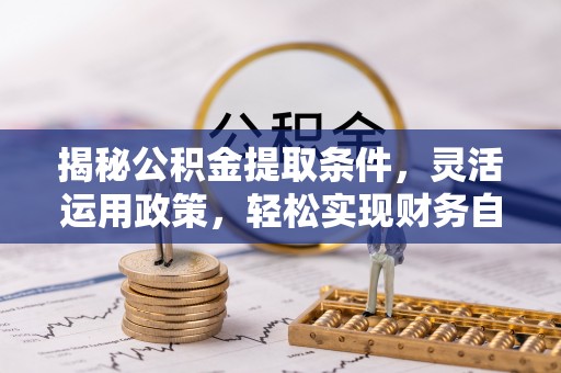 新昌揭秘公积金提取条件，灵活运用政策，轻松实现财务自由
