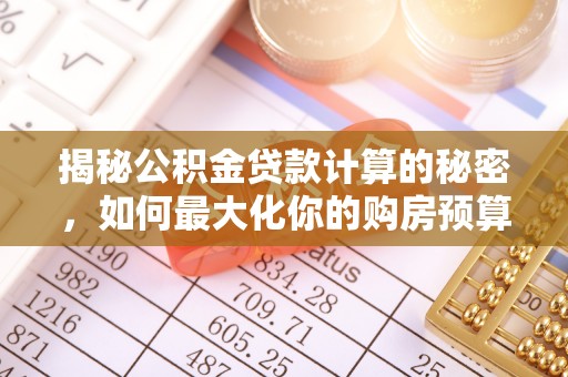 新昌揭秘公积金贷款计算的秘密，如何最大化你的购房预算