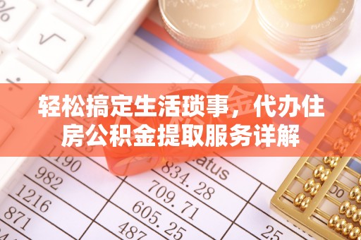 新昌轻松搞定生活琐事，代办住房公积金提取服务详解
