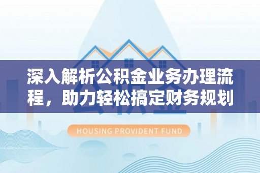 新昌深入解析公积金业务办理流程，助力轻松搞定财务规划