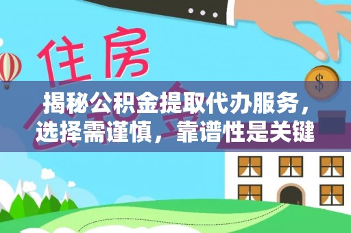 新昌揭秘公积金提取代办服务，选择需谨慎，靠谱性是关键