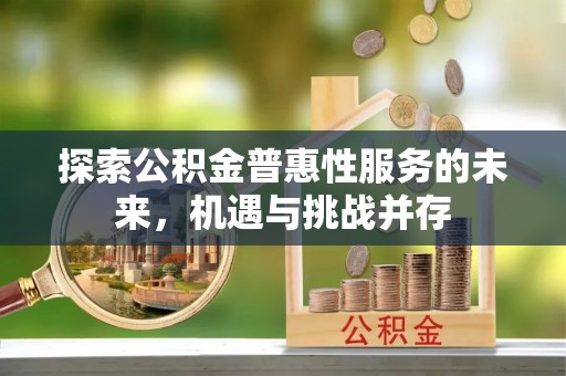 新昌探索公积金普惠性服务的未来，机遇与挑战并存