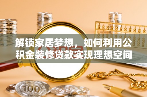 新昌解锁家居梦想，如何利用公积金装修贷款实现理想空间