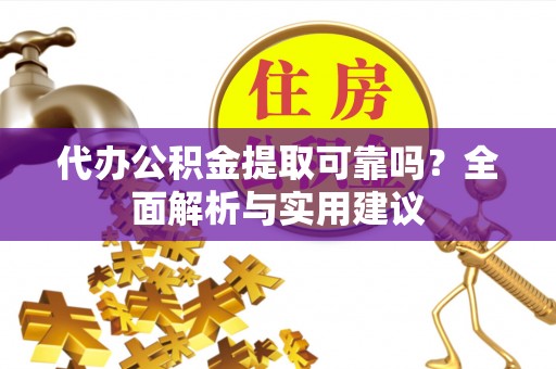 新昌代办公积金提取可靠吗？全面解析与实用建议