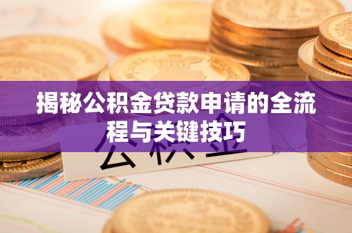 新昌揭秘公积金贷款申请的全流程与关键技巧