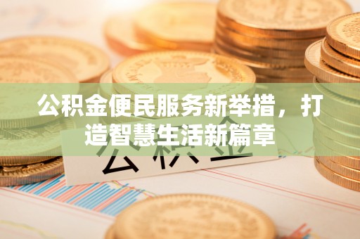 新昌公积金便民服务新举措，打造智慧生活新篇章