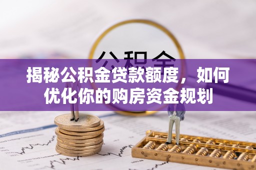 新昌揭秘公积金贷款额度，如何优化你的购房资金规划