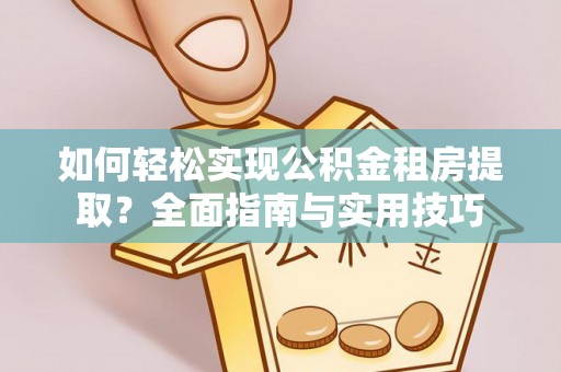 新昌如何轻松实现公积金租房提取？全面指南与实用技巧