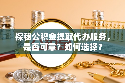 新昌探秘公积金提取代办服务，是否可靠？如何选择？