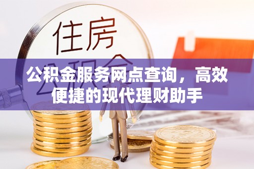 新昌公积金服务网点查询，高效便捷的现代理财助手