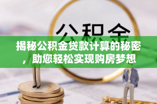 新昌揭秘公积金贷款计算的秘密，助您轻松实现购房梦想