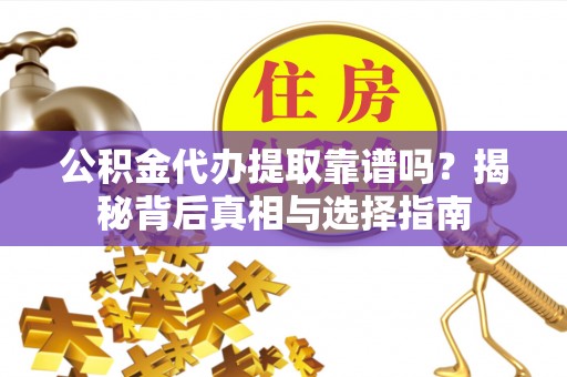 新昌公积金代办提取靠谱吗？揭秘背后真相与选择指南