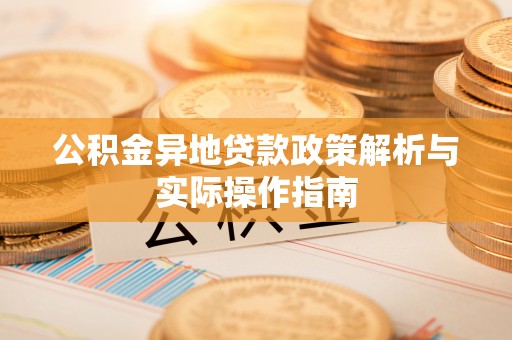 新昌公积金异地贷款政策解析与实际操作指南